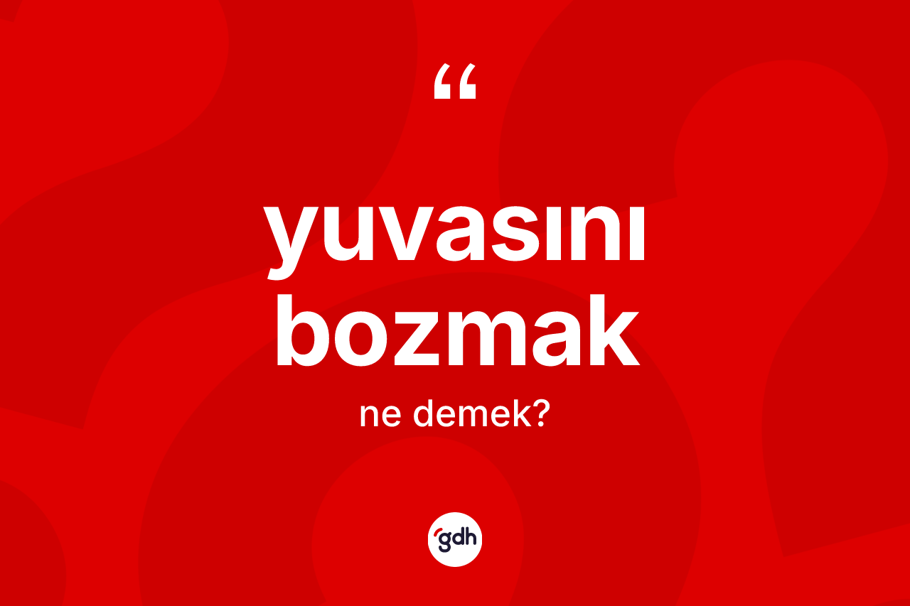 Yuvasını bozmak ifadesinin sözlükteki anlamı nedir?