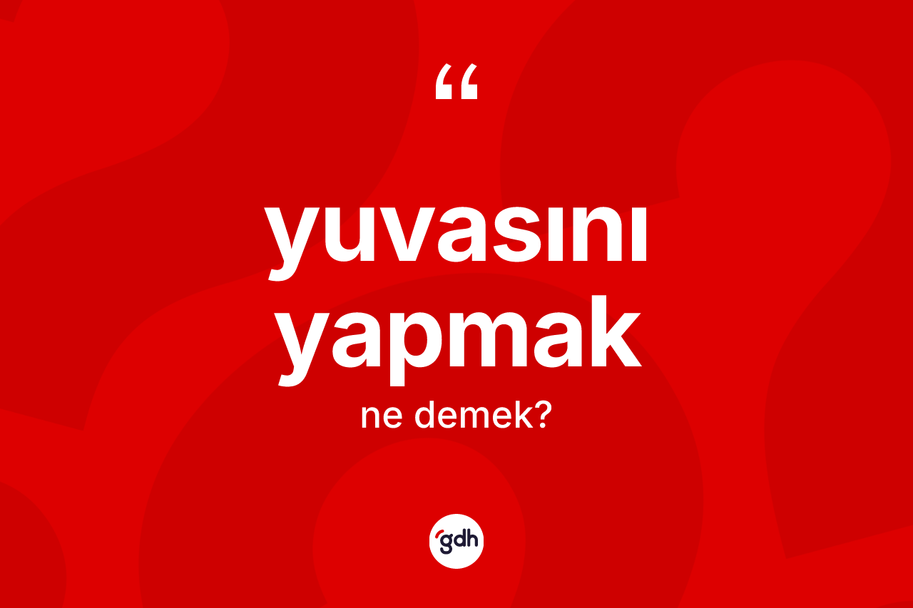 Yuvasını yapmak ifadesinin kısaca anlamı nedir?