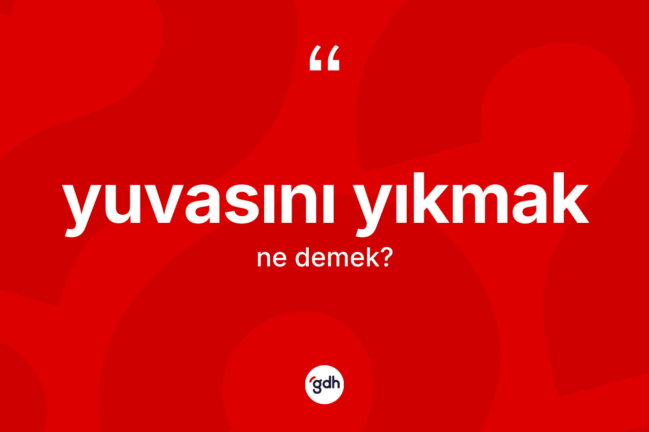 Yuvasını yıkmak deyiminin anlamı nedir?