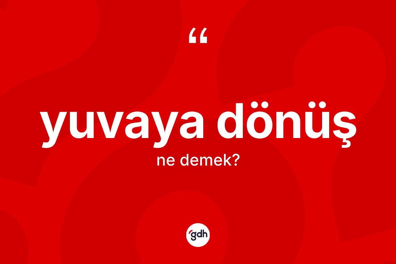 Yuvaya dönüş kelimesinin tanımı nedir? Yuvaya dönüşün halk arasındaki kullanımı nasıldır?