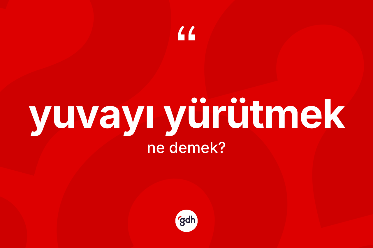 Yuvayı yürütmek ne anlama gelir?