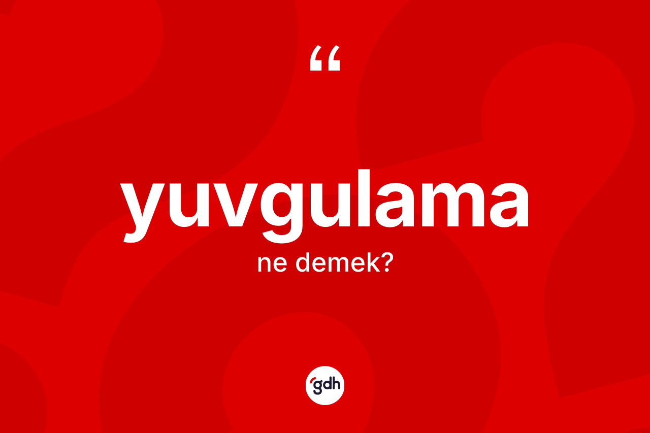 Yuvgulama kelimesinin anlamı nedir? Yuvgulamanın TDK'ya göre anlamı nedir?