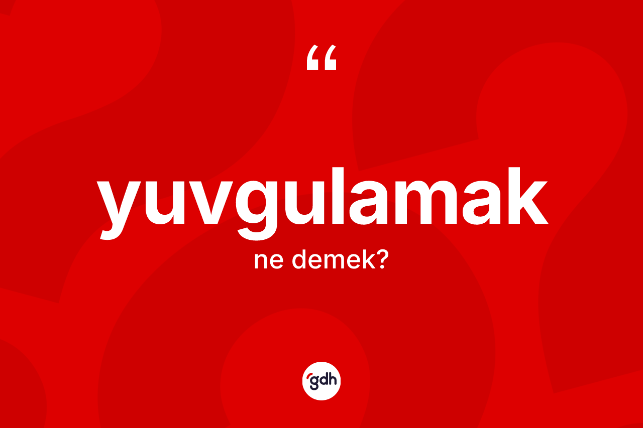 Yuvgulamak kelimesinin sözlükteki tanımı nedir?