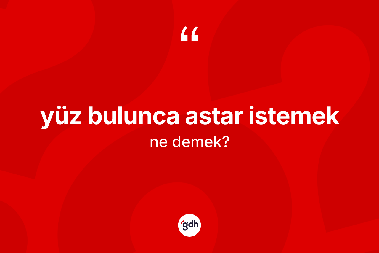Yüz bulunca astar istemek nedir? Yüz bulunca astar istemek ifadesi nerede kullanılır?