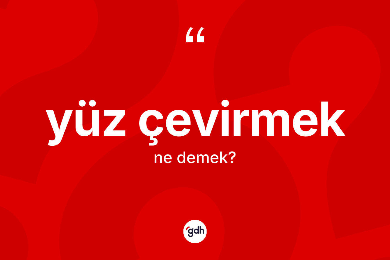 Yüz çevirmek ifadesinin kısaca tanımı nedir? Yüz çevirmek ifadesinin TDK anlamı nedir?