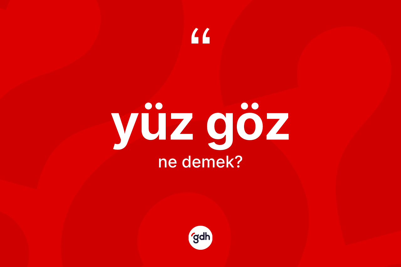 Yüz göz kelimesinin sözlükteki tanımı nedir? Yüz gözün TDK'ya göre anlamı nedir?