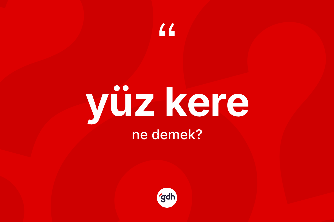 Yüz kere kelimesinin anlamı nedir? Yüz kere kelimesinin kaç farklı anlamı var?