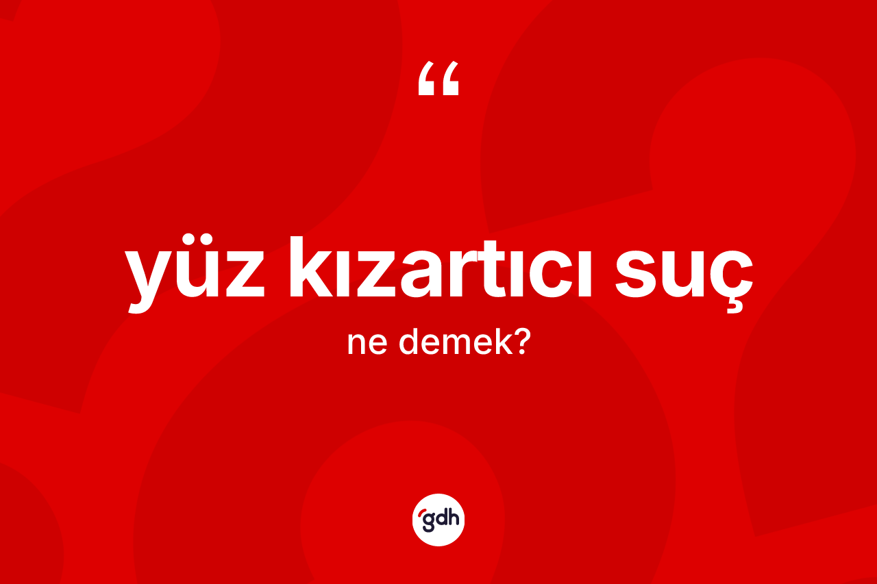 Yüz kızartıcı suç ne demek? Yüz kızartıcı sucun halk arasındaki kullanımı nasıldır?