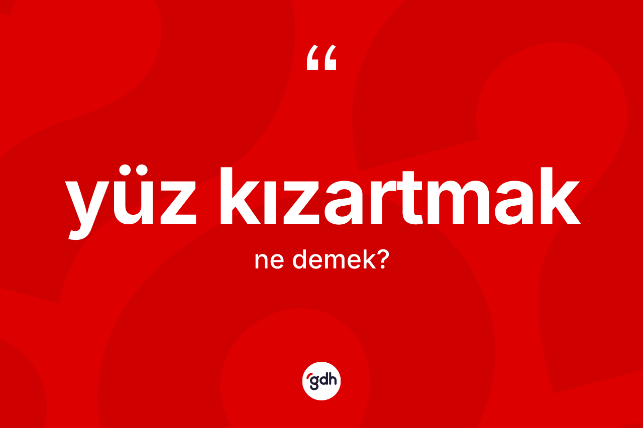 Yüz kızartmak ifadesinin tanımı nedir?