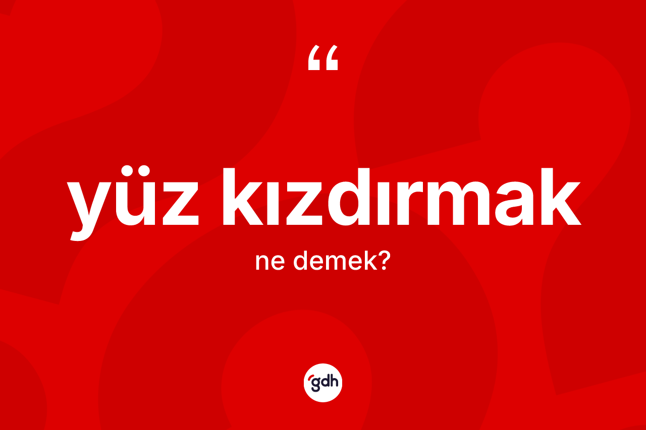Yüz kızdırmak sözü neyi anlatır? Yüz kızdırmak ifadesinin TDK anlamı nedir?