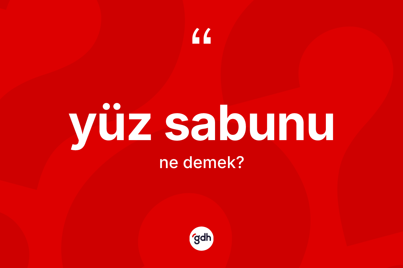 Yüz sabunu ne demek? Yüz sabununun sözlükteki anlamı nedir?