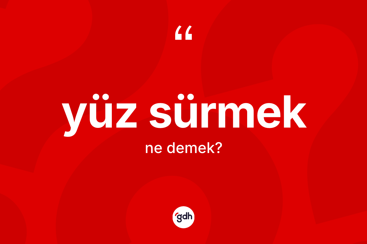 Yüz sürmek ifadesinin anlamı nedir?