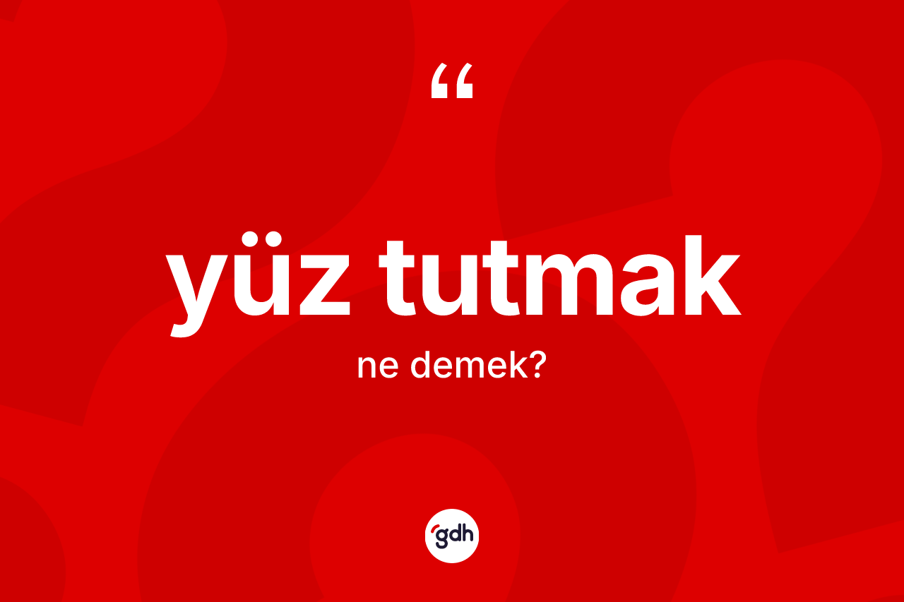 Yüz tutmak ifadesi nedir?