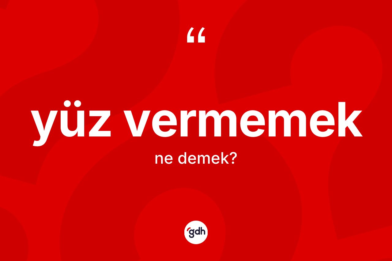 Yüz vermemek ifadesinin tanımı nedir? Yüz vermemek sözünün TDK anlamı nedir?