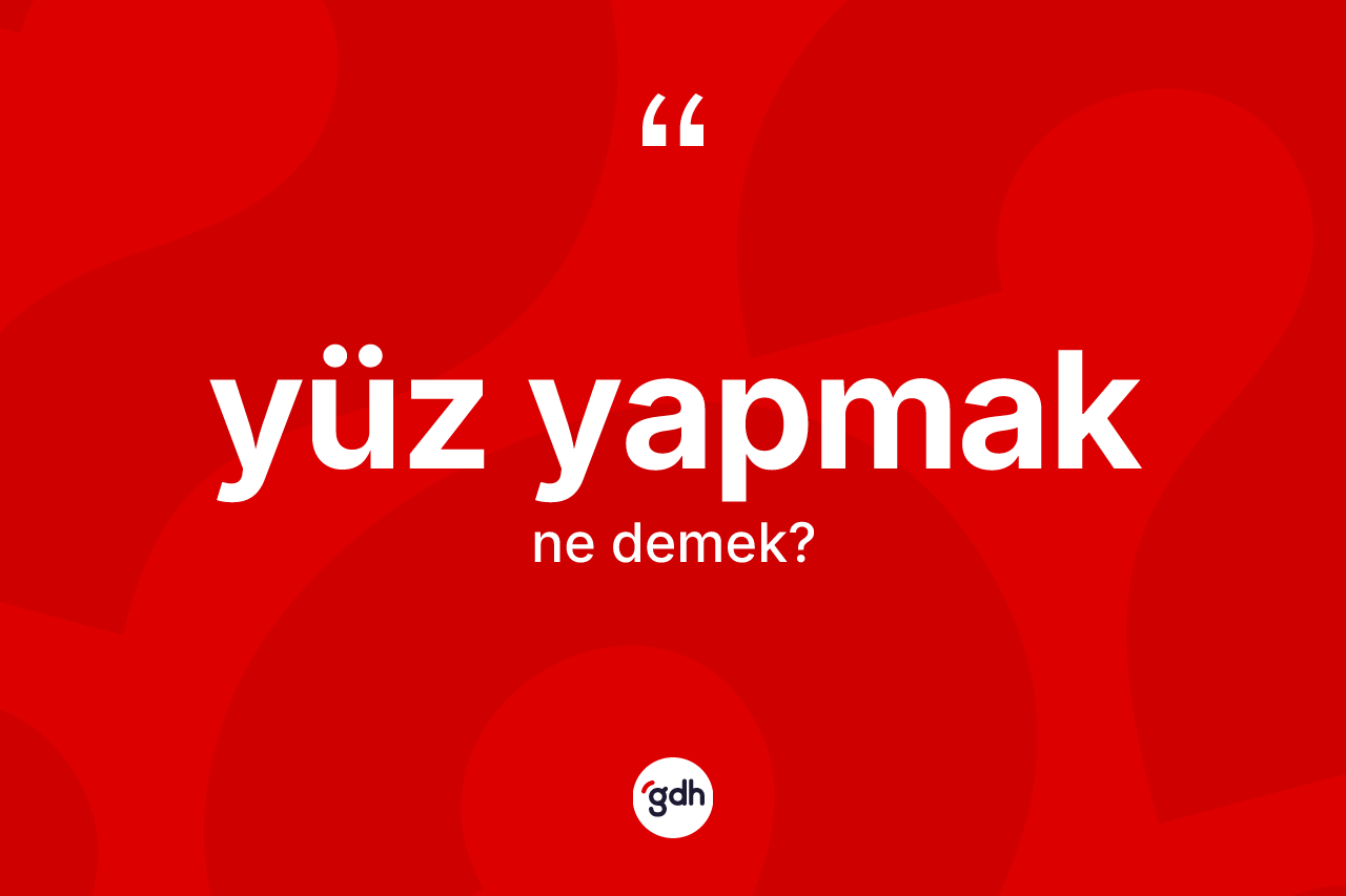 Yüz yapmak sözü nedir? Yüz yapmak ifadesinin kaç farklı anlamı var?