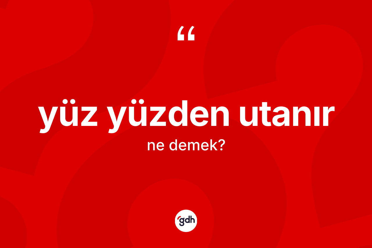 Yüz yüzden utanır ne demek? Yüz yüzden utanır ifadesinin TDK anlamı nedir?
