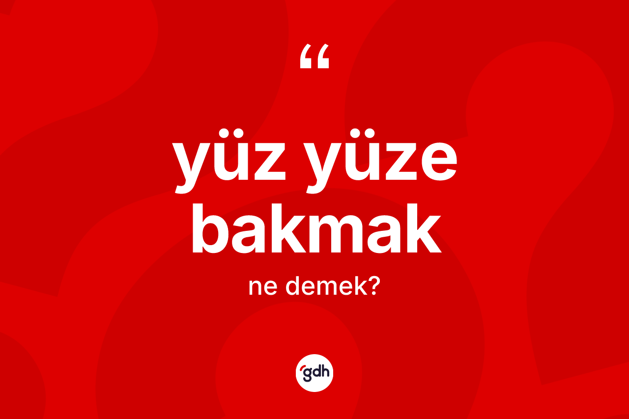 Yüz yüze bakmak ifadesinin tanımı nedir? Yüz yüze bakmak ifadesi nerede kullanılır?
