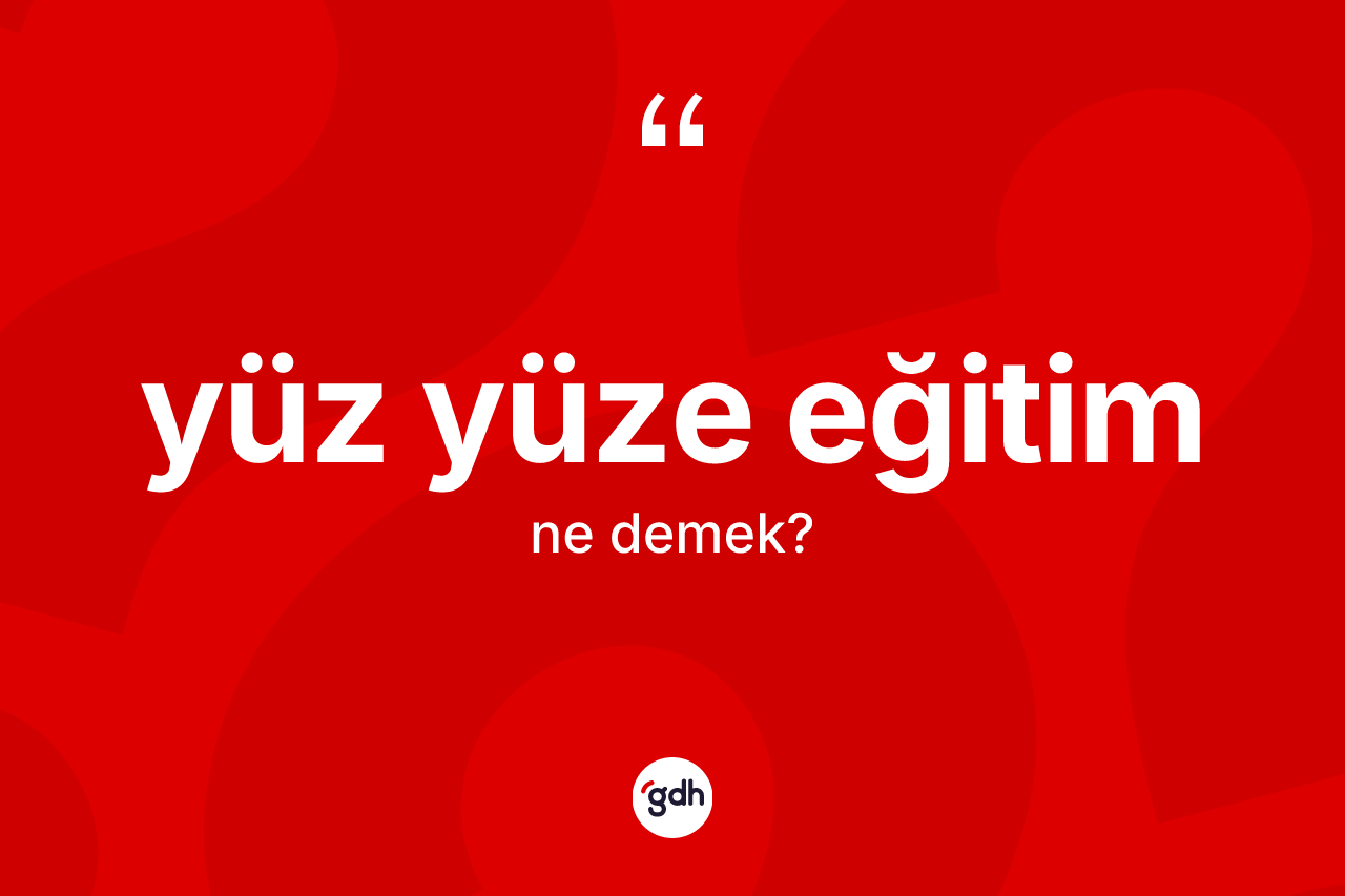 Yüz yüze eğitim kelimesi ne demek?
