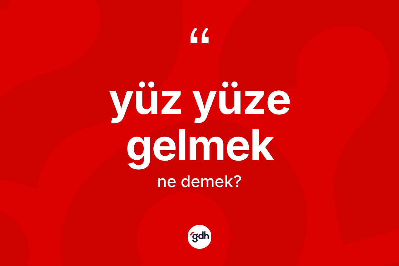 Yüz yüze gelmek sözü ne anlama gelir?