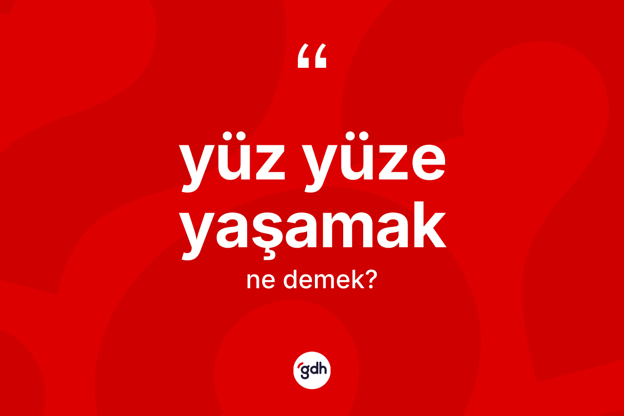 Yüz yüze yaşamak ne demek? Yüz yüze yaşamak ifadesi hangi durumlarda kullanılır?