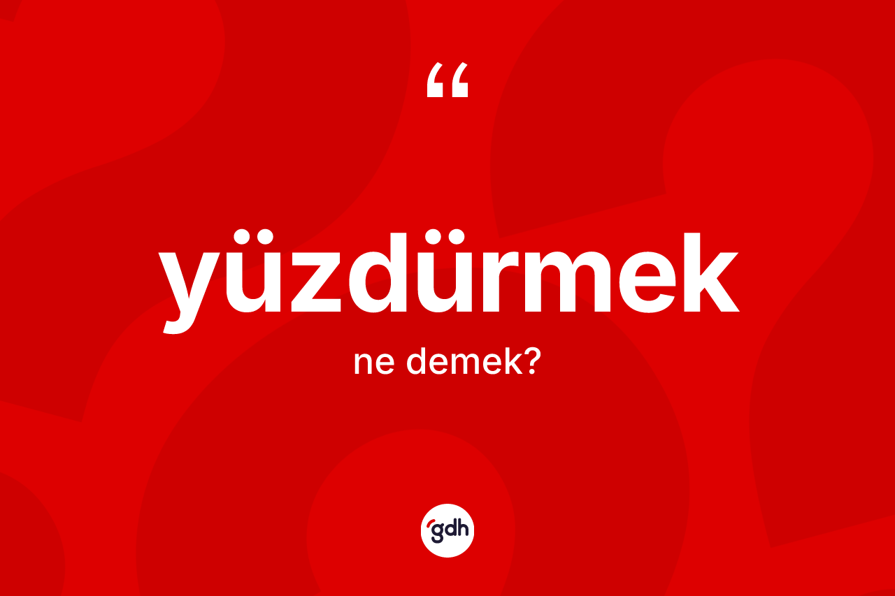 Yüzdürmek kelimesinin sözlükteki tanımı nedir? Yüzdürmek kelimesinin TDK'ya göre açıklaması nedir?