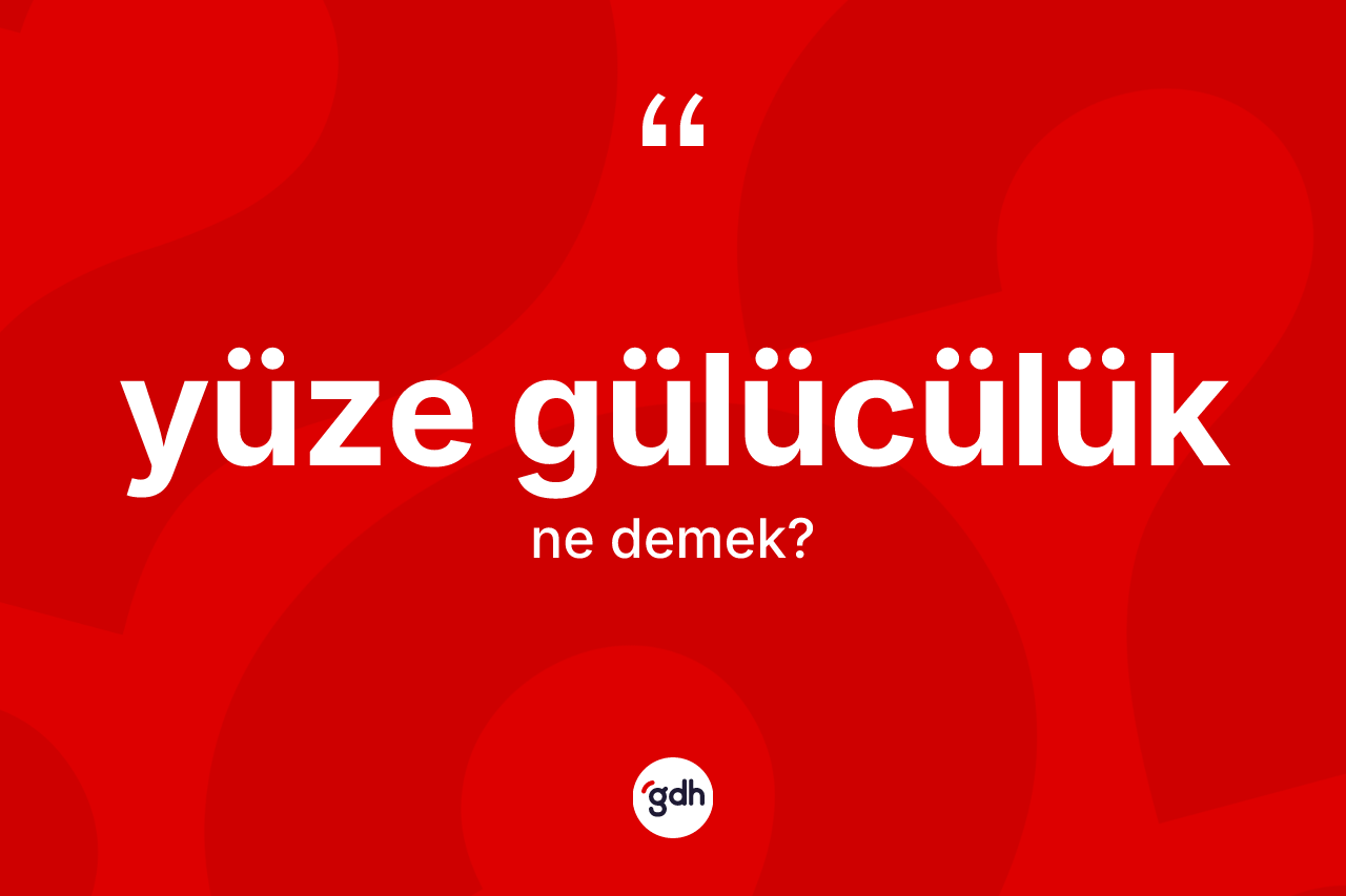 Yüze gülücülük kelimesi ne demek? Yüze gülücülüğün kısaca tanımı nedir?