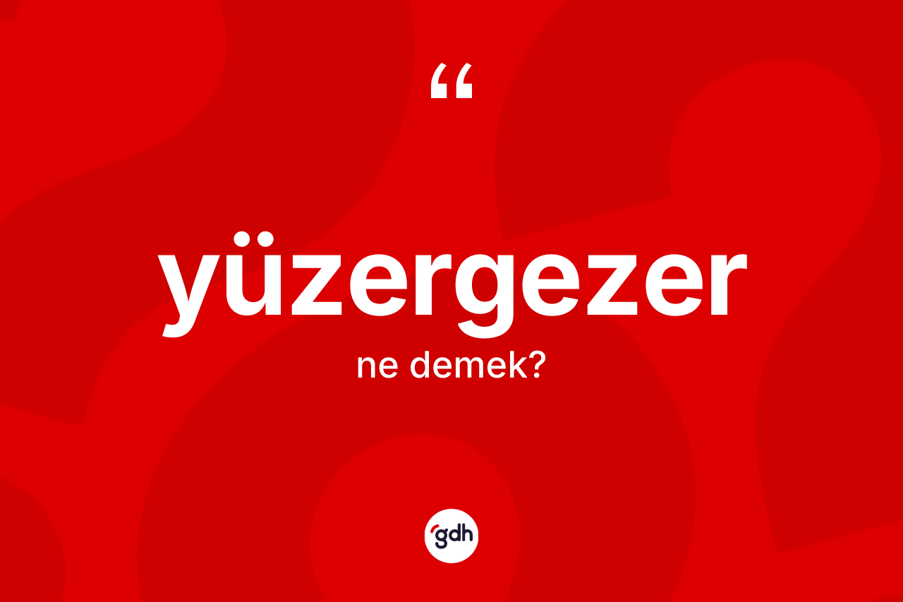 Yüzergezer kelimesinin sözlükteki tanımı nedir? Yüzergezer kelimesinin TDK anlamı nedir?