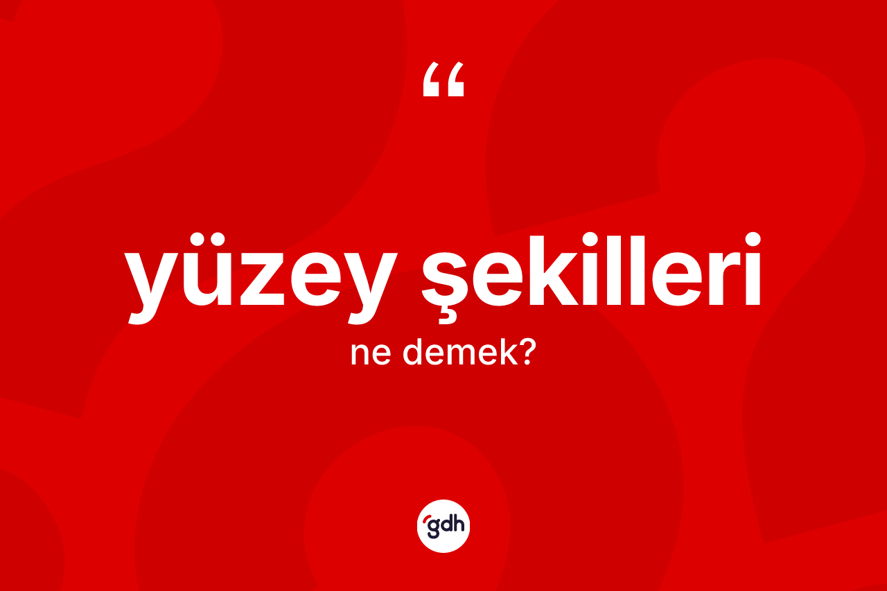 Yüzey şekilleri kelimesi ne anlama gelir?