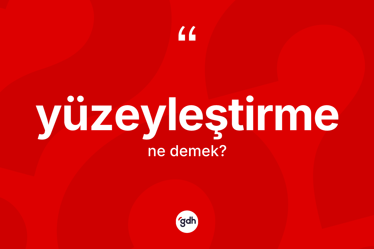 Yüzeyleştirme ne demek? Yüzeyleştirmenin halk arasındaki kullanımı nasıldır?