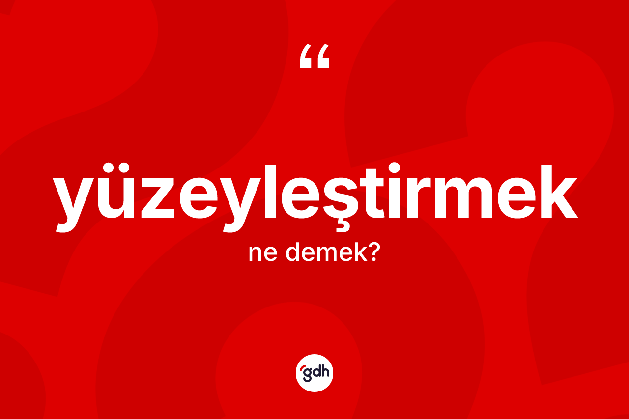 Yüzeyleştirmek kelimesi nedir? Yüzeyleştirmeğin TDK'ya göre anlamı nedir?