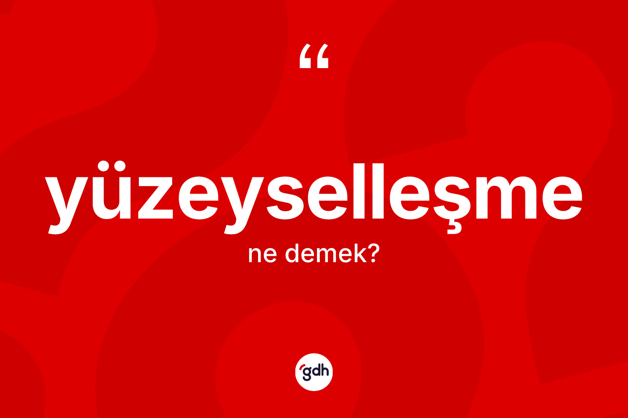 Yüzeyselleşme kelimesinin tanımı nedir? Yüzeyselleşmenin TDK'ya göre anlamı nedir?