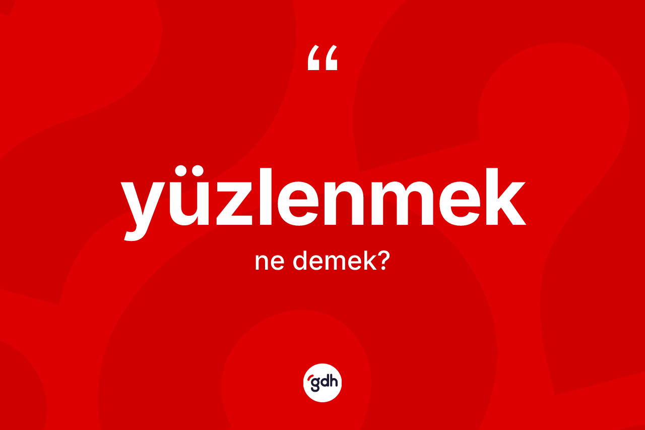 Yüzlenmek kelimesinin anlamı nedir? Yüzlenmeğin kısaca tanımı nedir?