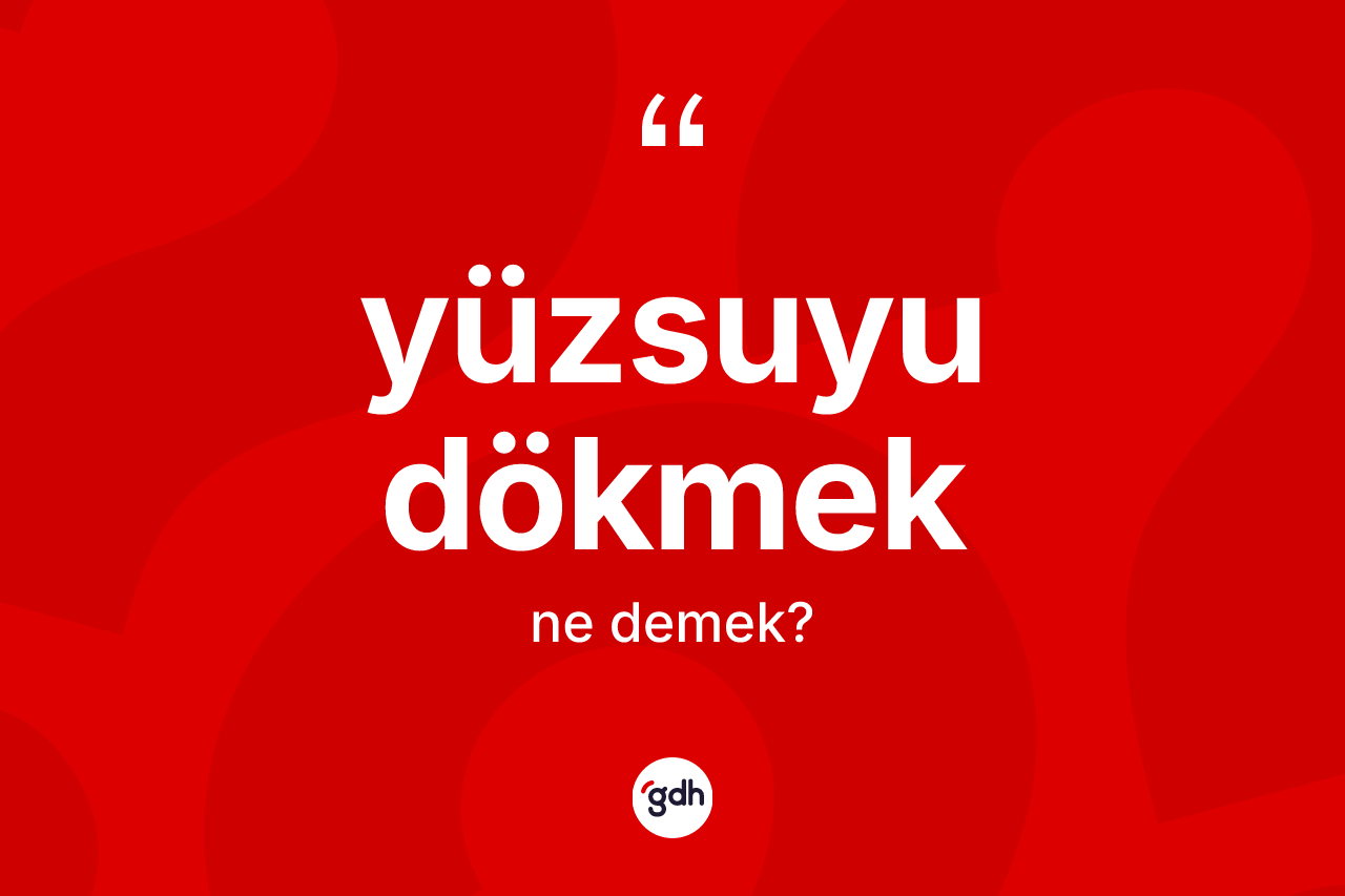 Yüzsuyu dökmek ifadesinin anlamı nedir?