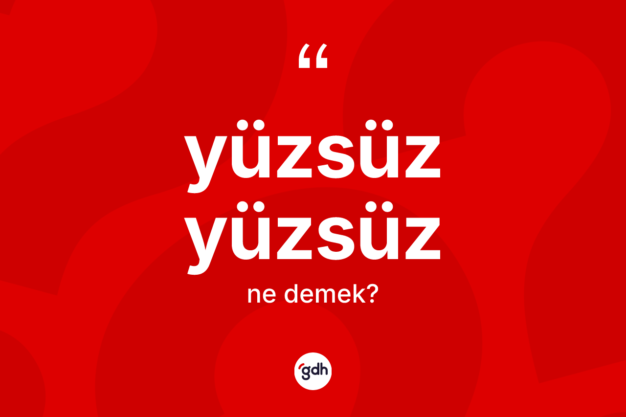 Yüzsüz yüzsüz nedir?
