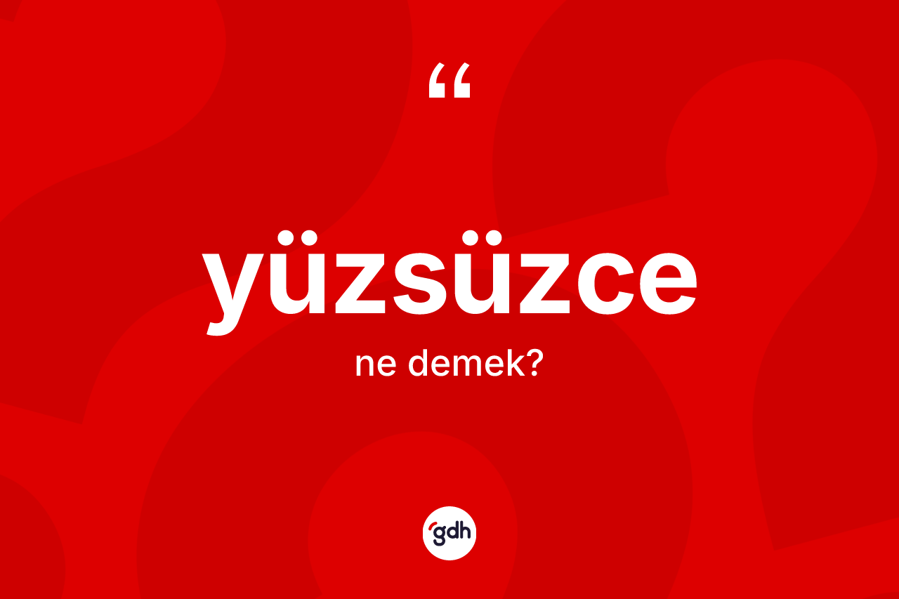 Yüzsüzce kelimesinin sözlükteki tanımı nedir?