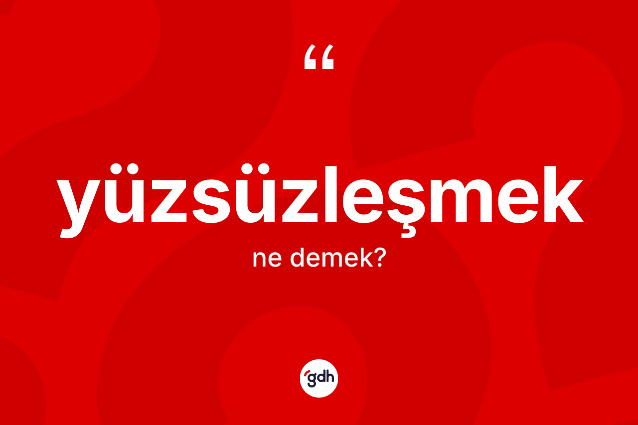 Yüzsüzleşmek ne anlama gelir?