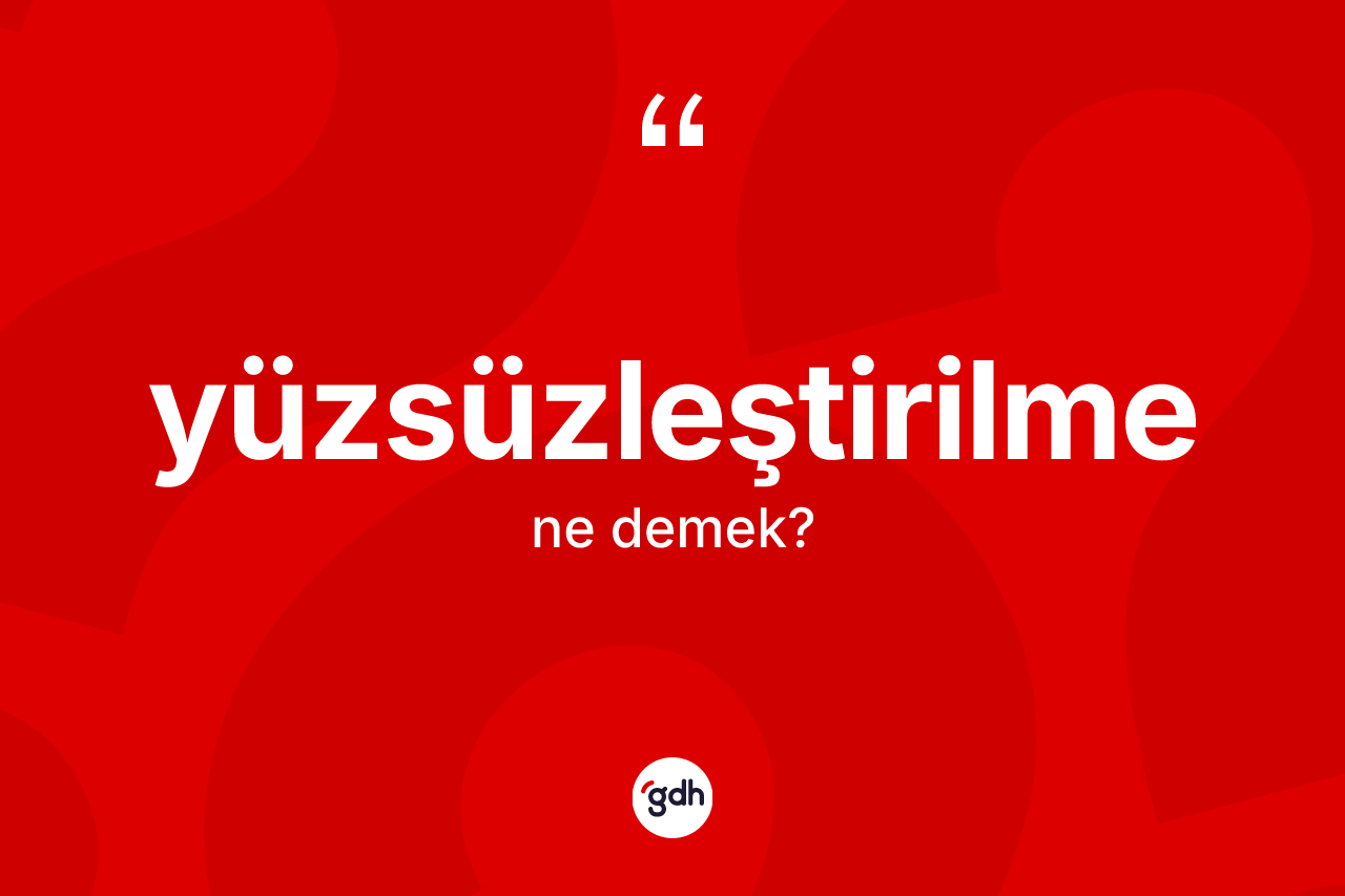 Yüzsüzleştirilme kelimesi ne demek? Yüzsüzleştirilme kelimesinin TDK anlamı nedir?