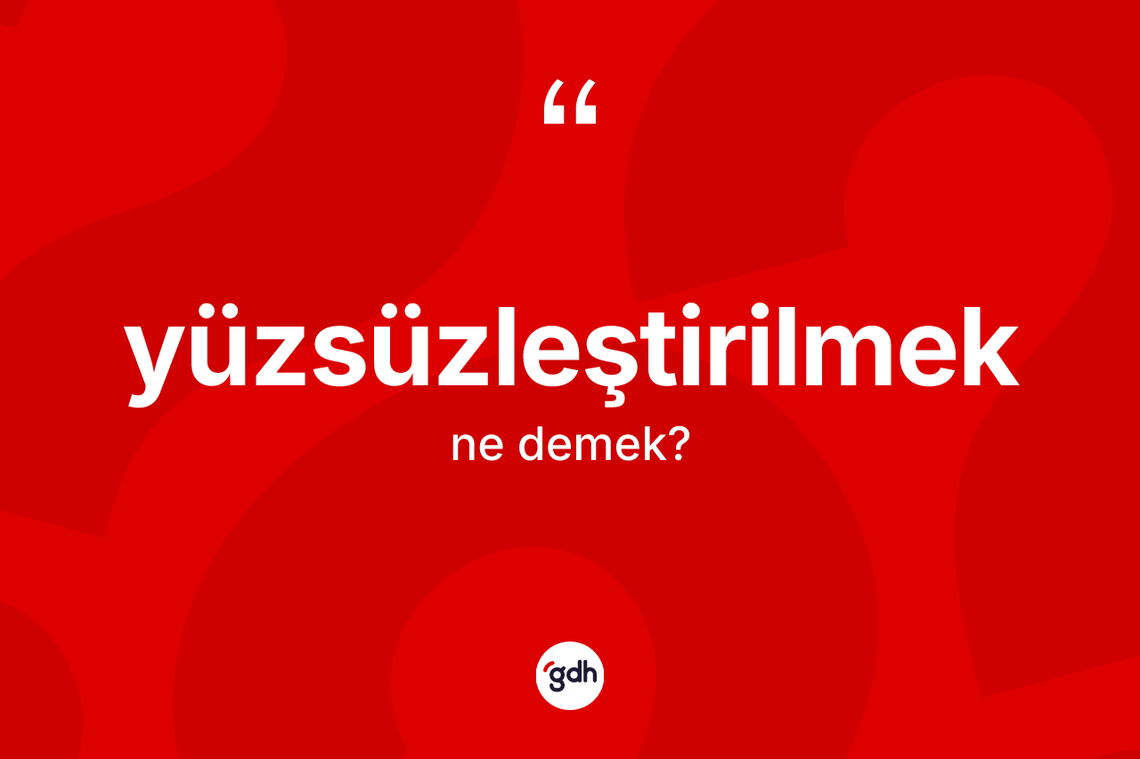 Yüzsüzleştirilmek kelimesinin anlamı nedir? Yüzsüzleştirilmeğin TDK'ya göre anlamı nedir?