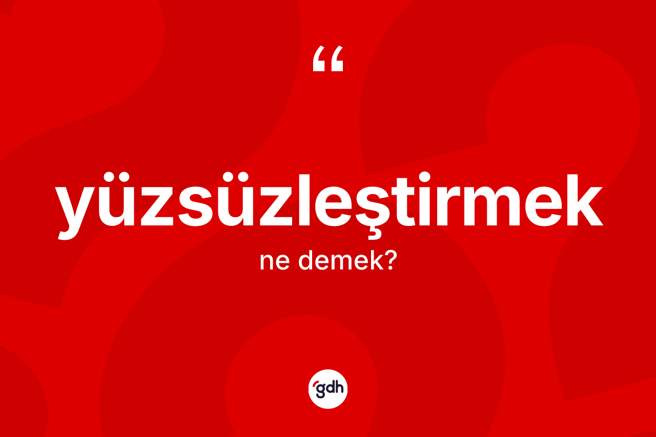 Yüzsüzleştirmek kelimesi ne demek? Yüzsüzleştirmek kelimesinin TDK'ya göre açıklaması nedir?