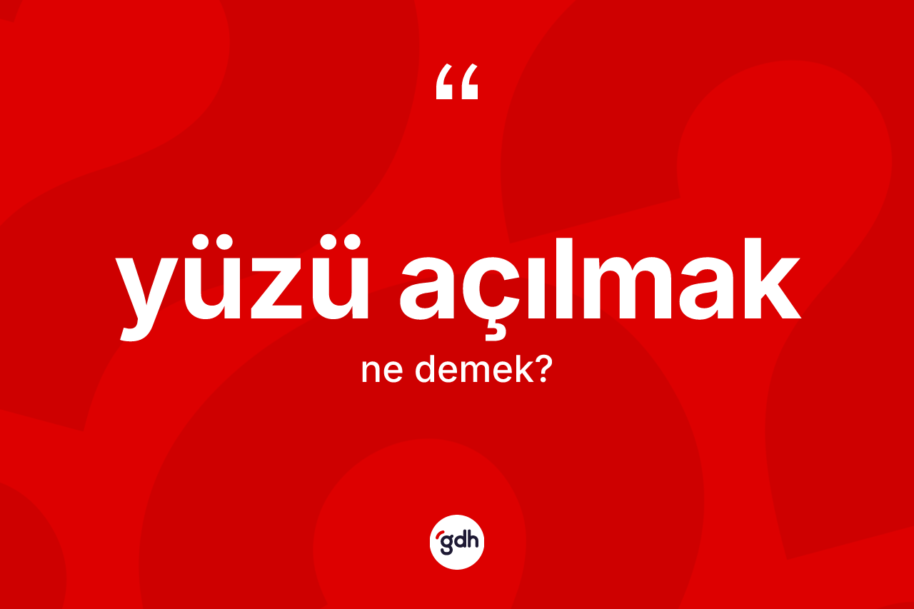 Yüzü açılmak ifadesinin kısaca tanımı nedir?