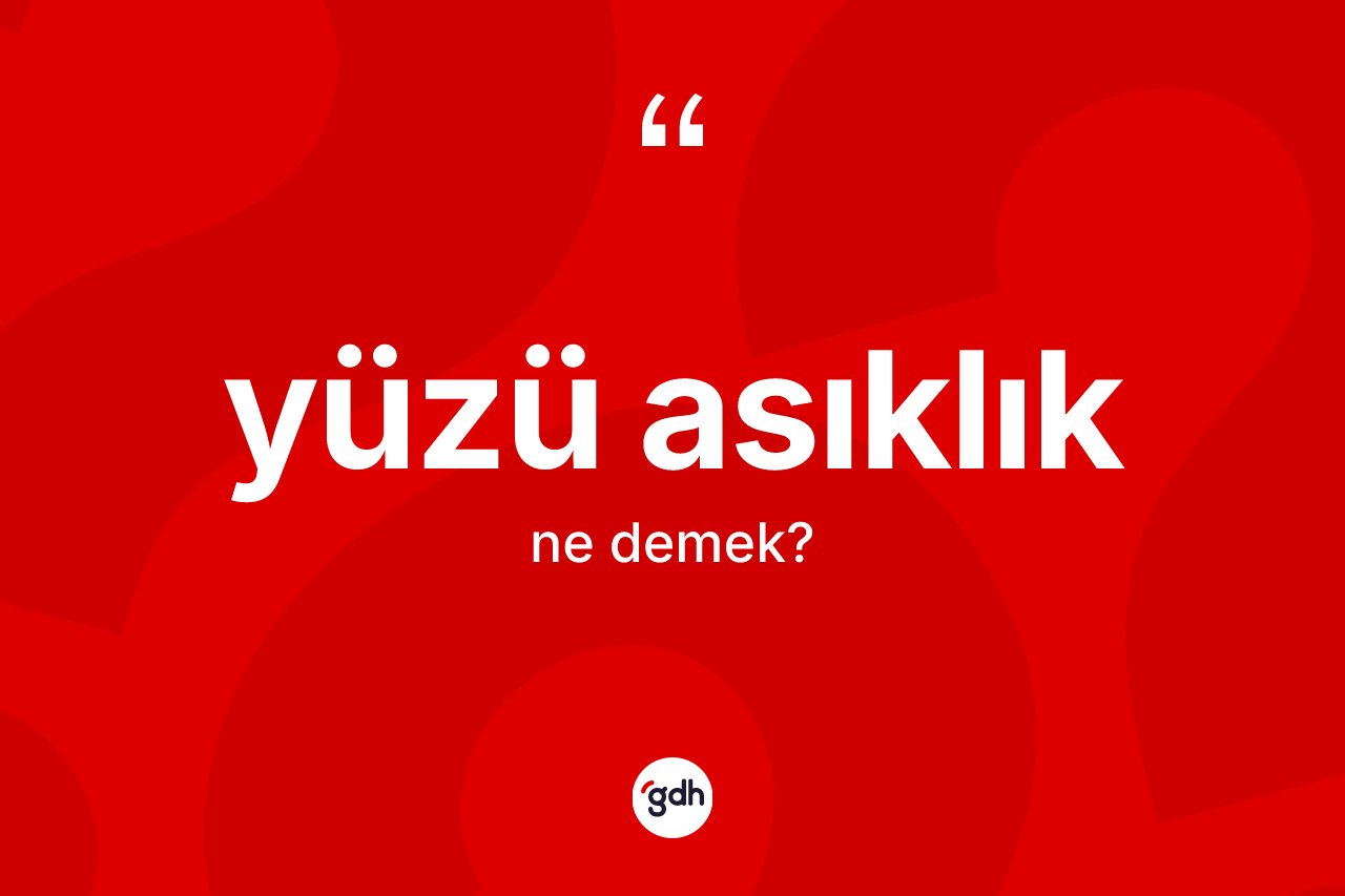 Yüzü asıklık kelimesinin tanımı nedir? Yüzü asıklığın TDK'ya göre anlamı nedir?