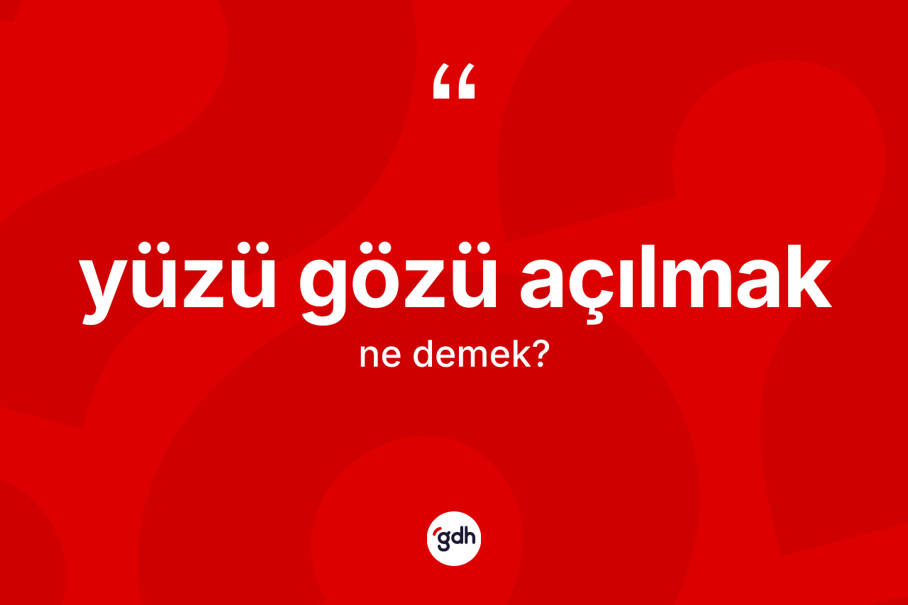 Yüzü gözü açılmak ifadesinin anlamı nedir? Yüzü gözü açılmak ifadesi hangi durumlarda kullanılır?