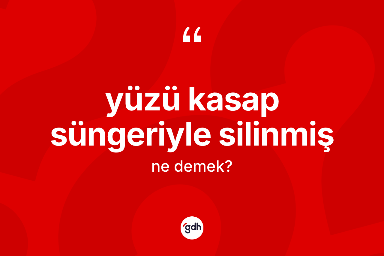 Yüzü kasap süngeriyle silinmiş ifadesinin kısaca tanımı nedir? Yüzü kasap süngeriyle silinmiş ifadesinin özellikleri nelerdir?