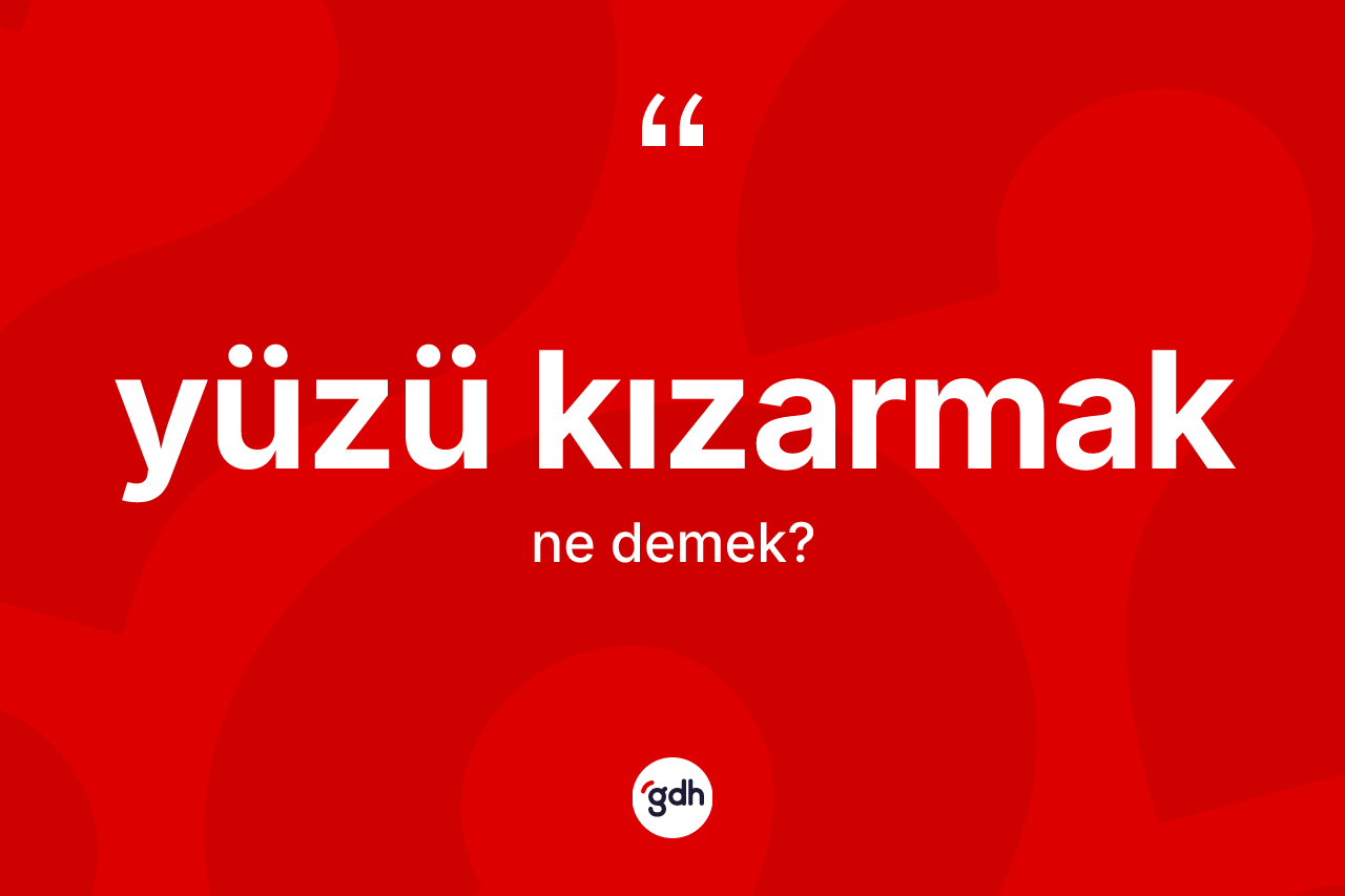 Yüzü kızarmak ifadesi ne anlama gelir? Yüzü kızarmak sözünün sözlük anlamı nedir?