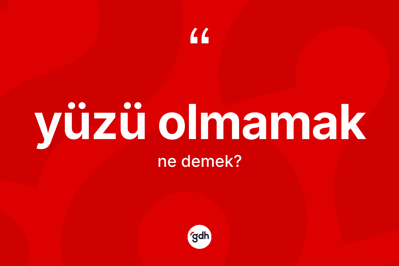 Yüzü olmamak ifadesinin kısaca tanımı nedir? Yüzü olmamak ifadesinin TDK anlamı nedir?