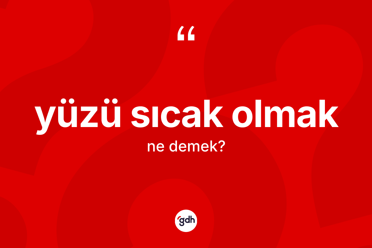 Yüzü sıcak olmak ifadesinin tanımı nedir? Yüzü sıcak olmak sözünün TDK anlamı nedir?