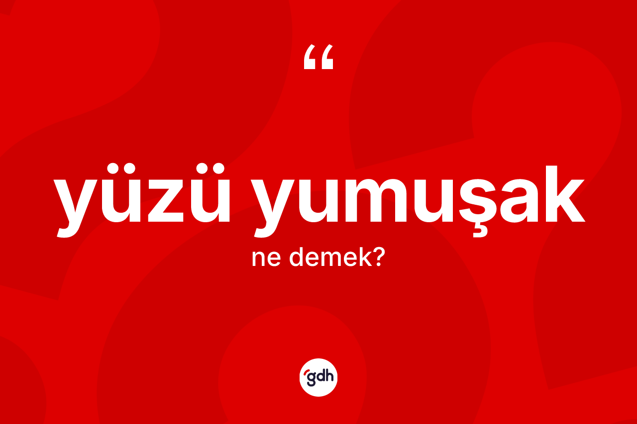 Yüzü yumuşak kelimesinin anlamı nedir? Yüzü yumuşağın TDK'ya göre anlamı nedir?