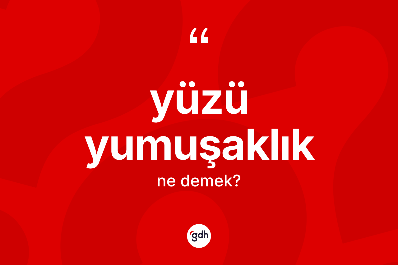 Yüzü yumuşaklık ne demek?
