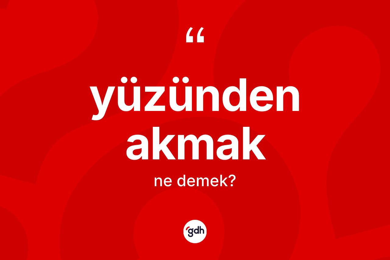 Yüzünden akmak ifadesi nedir?