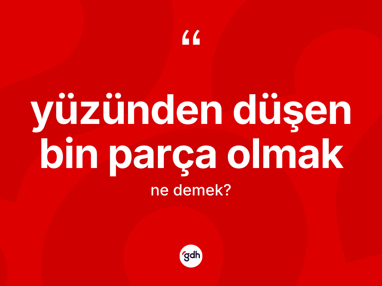 Yüzünden düşen bin parça olmak ifadesinin kısaca anlamı nedir? Yüzünden düşen bin parça olmak ifadesinin TDK anlamı nedir?
